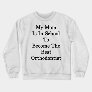 My Mom Is In School To Become The Best Orthodontist Crewneck Sweatshirt